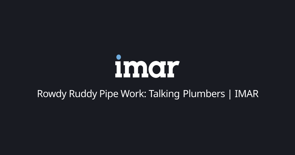 Rowdy Ruddy Pipe Work: Talking Plumbers | IMAR